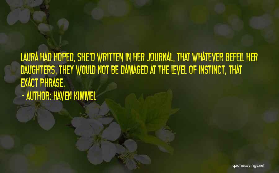 Haven Kimmel Quotes: Laura Had Hoped, She'd Written In Her Journal, That Whatever Befell Her Daughters, They Would Not Be Damaged At The