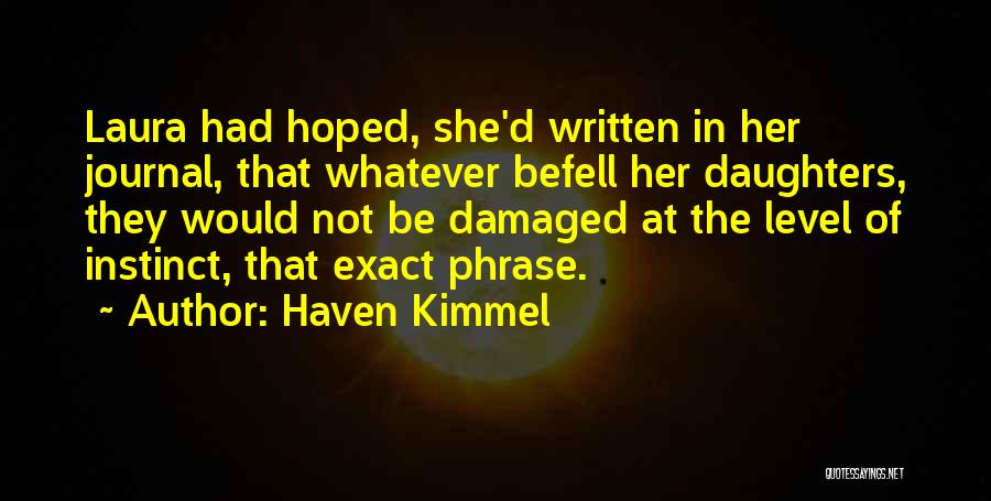 Haven Kimmel Quotes: Laura Had Hoped, She'd Written In Her Journal, That Whatever Befell Her Daughters, They Would Not Be Damaged At The