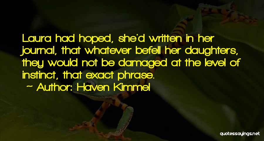 Haven Kimmel Quotes: Laura Had Hoped, She'd Written In Her Journal, That Whatever Befell Her Daughters, They Would Not Be Damaged At The