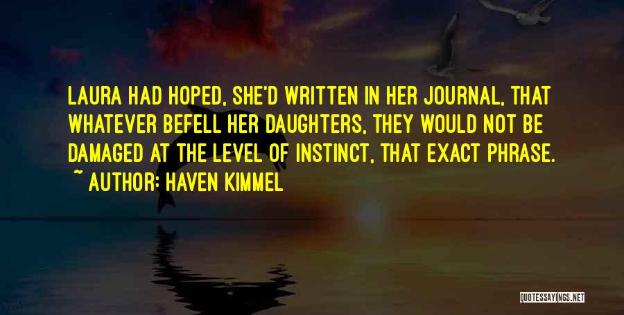 Haven Kimmel Quotes: Laura Had Hoped, She'd Written In Her Journal, That Whatever Befell Her Daughters, They Would Not Be Damaged At The