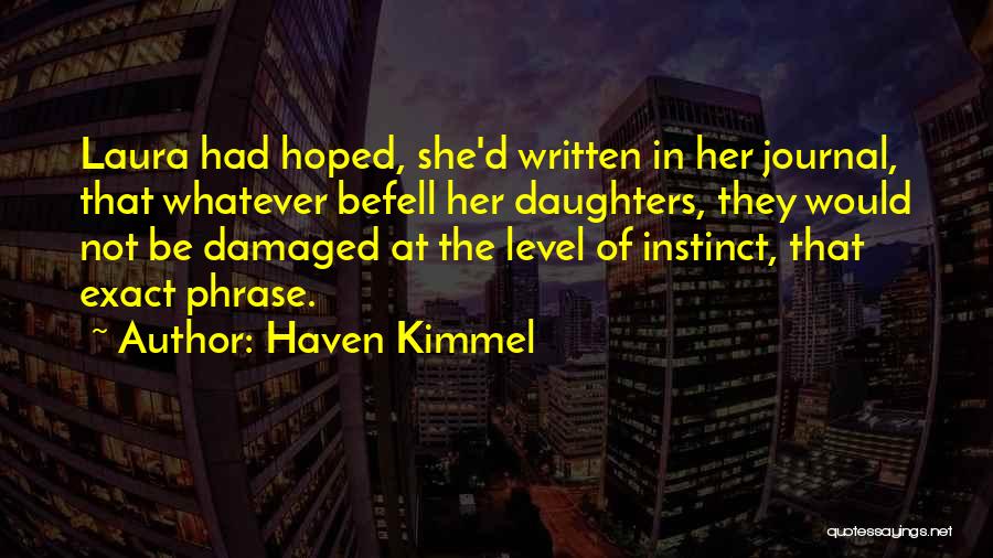Haven Kimmel Quotes: Laura Had Hoped, She'd Written In Her Journal, That Whatever Befell Her Daughters, They Would Not Be Damaged At The