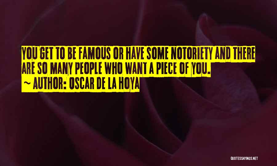 Oscar De La Hoya Quotes: You Get To Be Famous Or Have Some Notoriety And There Are So Many People Who Want A Piece Of