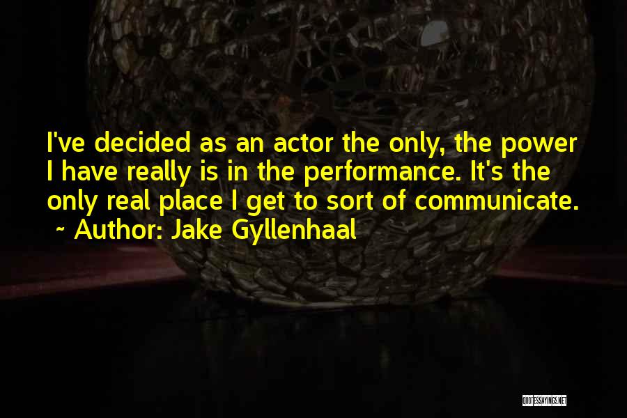 Jake Gyllenhaal Quotes: I've Decided As An Actor The Only, The Power I Have Really Is In The Performance. It's The Only Real