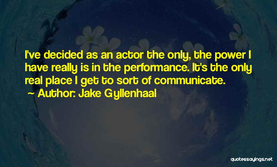 Jake Gyllenhaal Quotes: I've Decided As An Actor The Only, The Power I Have Really Is In The Performance. It's The Only Real