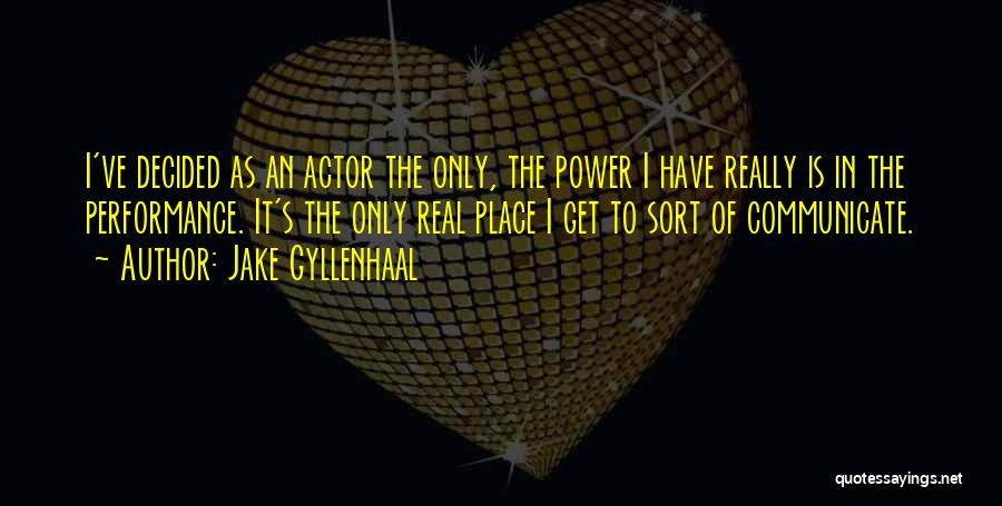 Jake Gyllenhaal Quotes: I've Decided As An Actor The Only, The Power I Have Really Is In The Performance. It's The Only Real