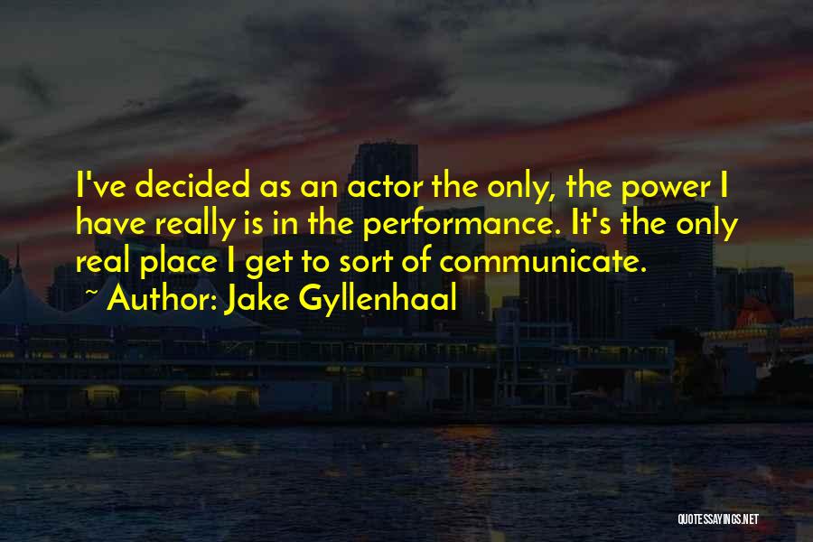 Jake Gyllenhaal Quotes: I've Decided As An Actor The Only, The Power I Have Really Is In The Performance. It's The Only Real