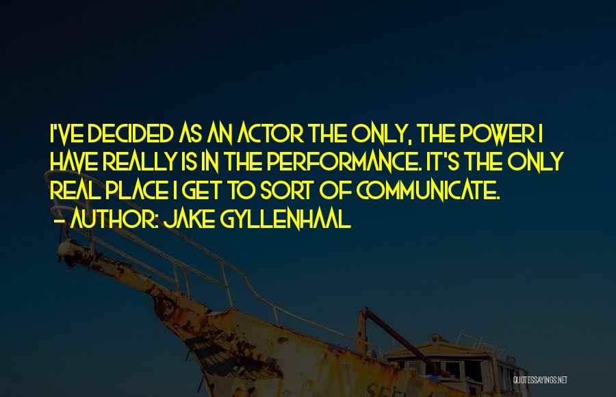 Jake Gyllenhaal Quotes: I've Decided As An Actor The Only, The Power I Have Really Is In The Performance. It's The Only Real