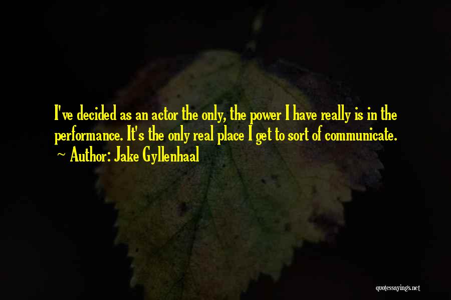 Jake Gyllenhaal Quotes: I've Decided As An Actor The Only, The Power I Have Really Is In The Performance. It's The Only Real