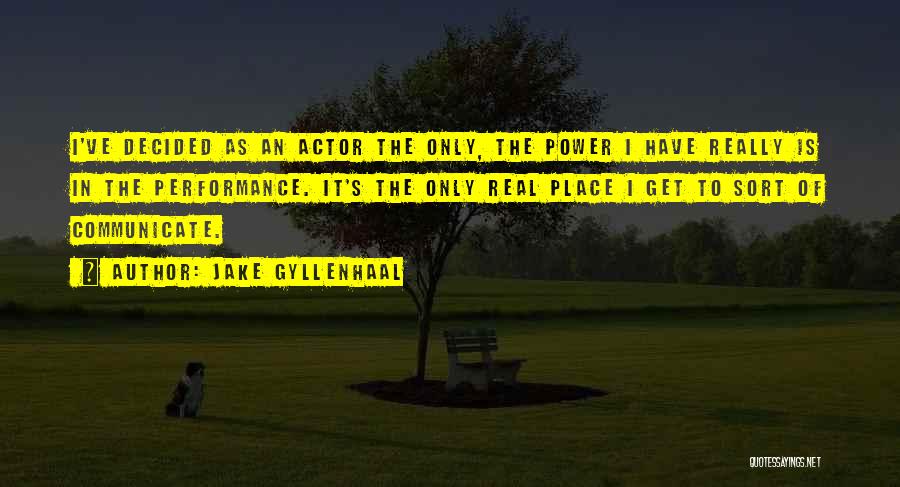 Jake Gyllenhaal Quotes: I've Decided As An Actor The Only, The Power I Have Really Is In The Performance. It's The Only Real