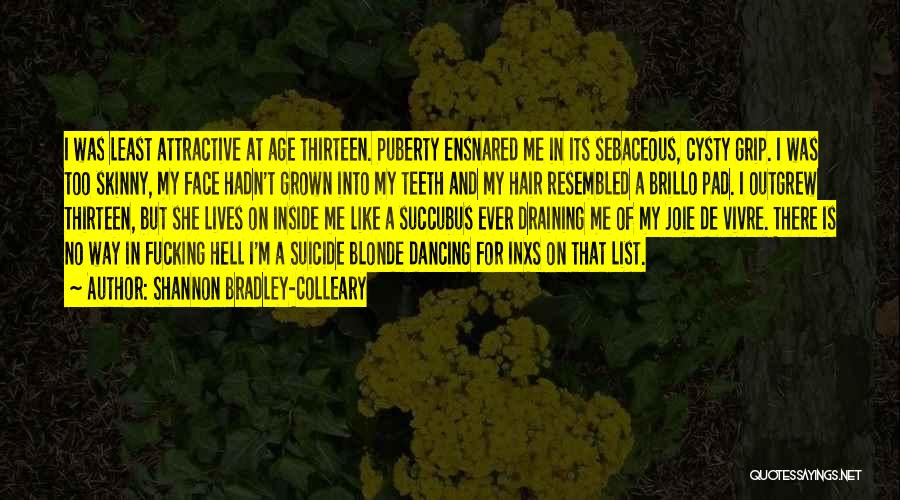 Shannon Bradley-Colleary Quotes: I Was Least Attractive At Age Thirteen. Puberty Ensnared Me In Its Sebaceous, Cysty Grip. I Was Too Skinny, My