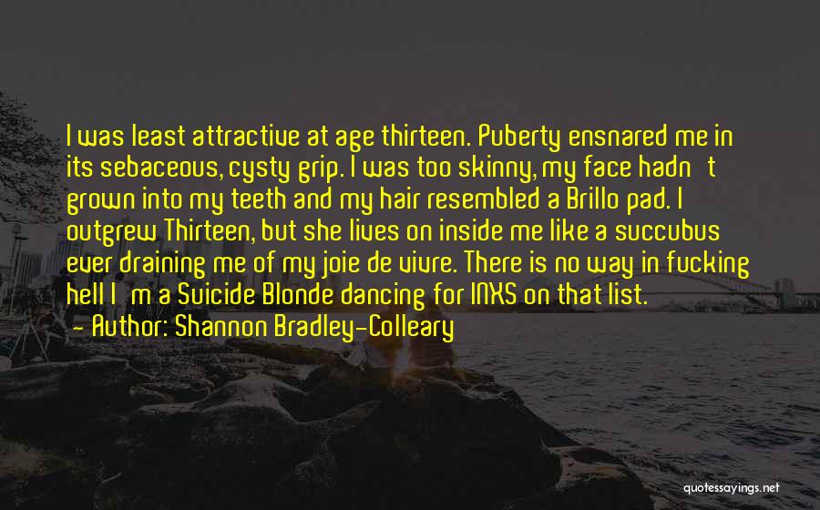 Shannon Bradley-Colleary Quotes: I Was Least Attractive At Age Thirteen. Puberty Ensnared Me In Its Sebaceous, Cysty Grip. I Was Too Skinny, My