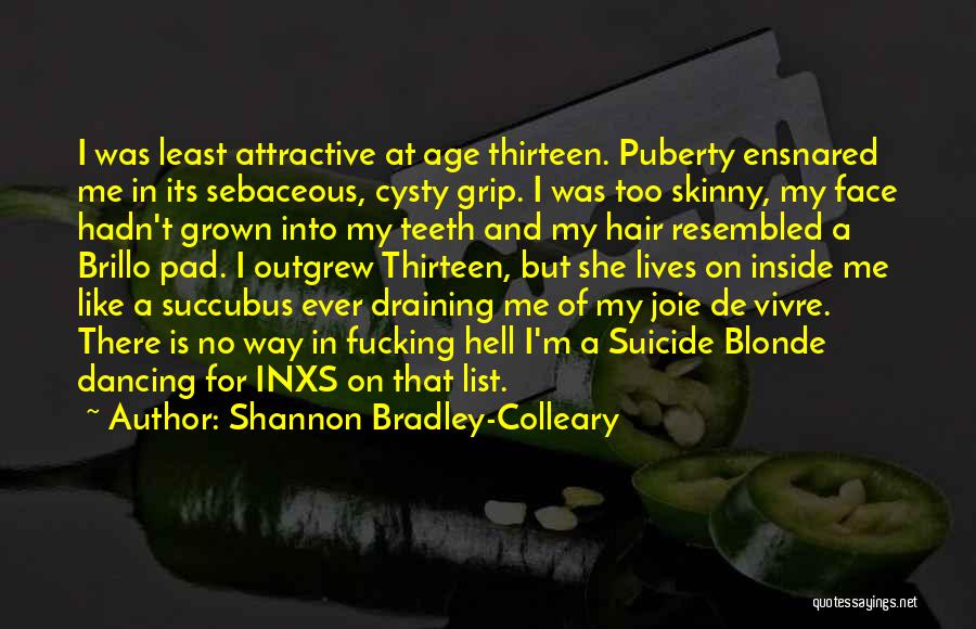 Shannon Bradley-Colleary Quotes: I Was Least Attractive At Age Thirteen. Puberty Ensnared Me In Its Sebaceous, Cysty Grip. I Was Too Skinny, My