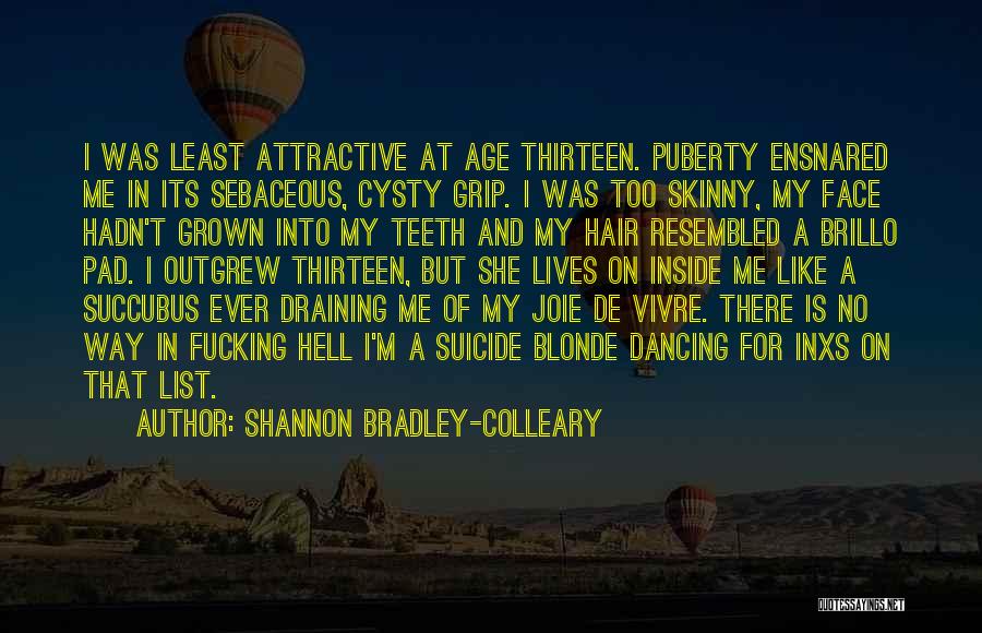 Shannon Bradley-Colleary Quotes: I Was Least Attractive At Age Thirteen. Puberty Ensnared Me In Its Sebaceous, Cysty Grip. I Was Too Skinny, My