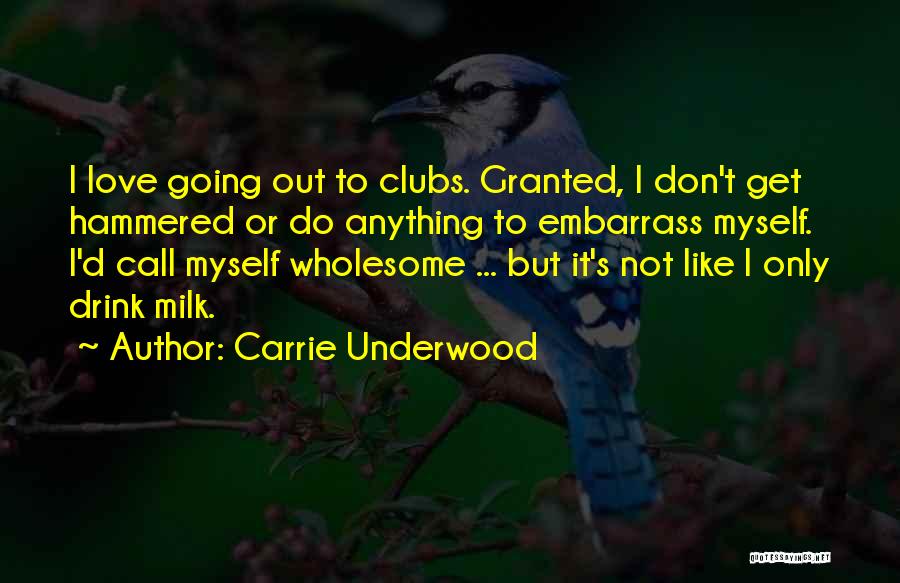 Carrie Underwood Quotes: I Love Going Out To Clubs. Granted, I Don't Get Hammered Or Do Anything To Embarrass Myself. I'd Call Myself