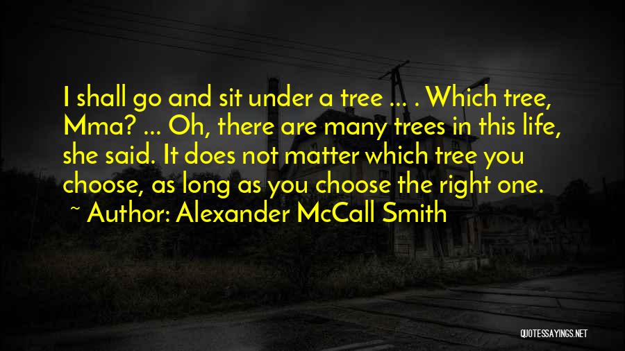 Alexander McCall Smith Quotes: I Shall Go And Sit Under A Tree ... . Which Tree, Mma? ... Oh, There Are Many Trees In