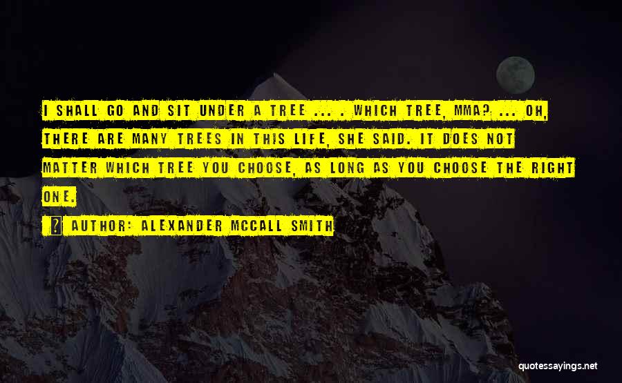 Alexander McCall Smith Quotes: I Shall Go And Sit Under A Tree ... . Which Tree, Mma? ... Oh, There Are Many Trees In