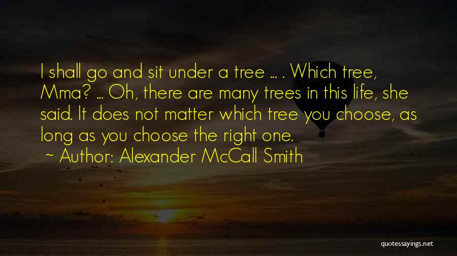 Alexander McCall Smith Quotes: I Shall Go And Sit Under A Tree ... . Which Tree, Mma? ... Oh, There Are Many Trees In