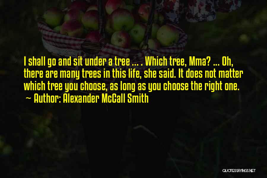 Alexander McCall Smith Quotes: I Shall Go And Sit Under A Tree ... . Which Tree, Mma? ... Oh, There Are Many Trees In