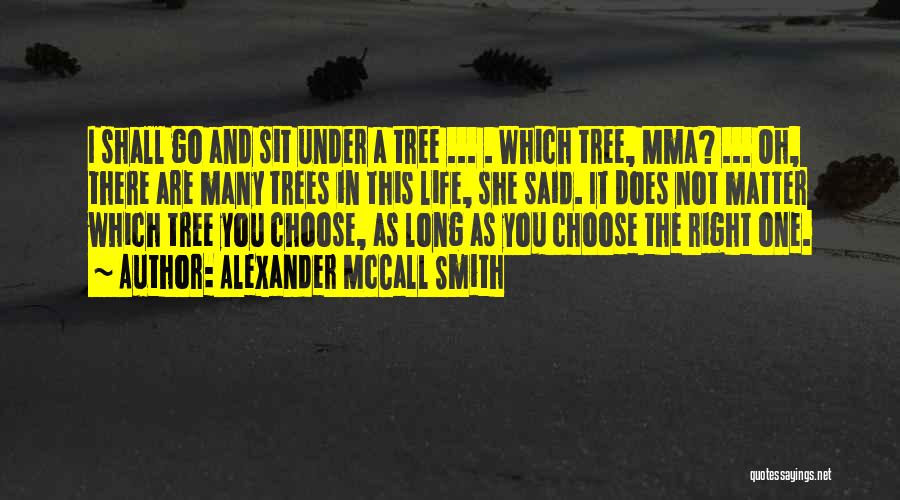 Alexander McCall Smith Quotes: I Shall Go And Sit Under A Tree ... . Which Tree, Mma? ... Oh, There Are Many Trees In