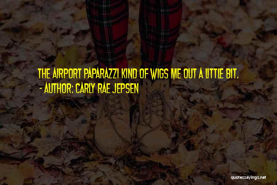 Carly Rae Jepsen Quotes: The Airport Paparazzi Kind Of Wigs Me Out A Little Bit.