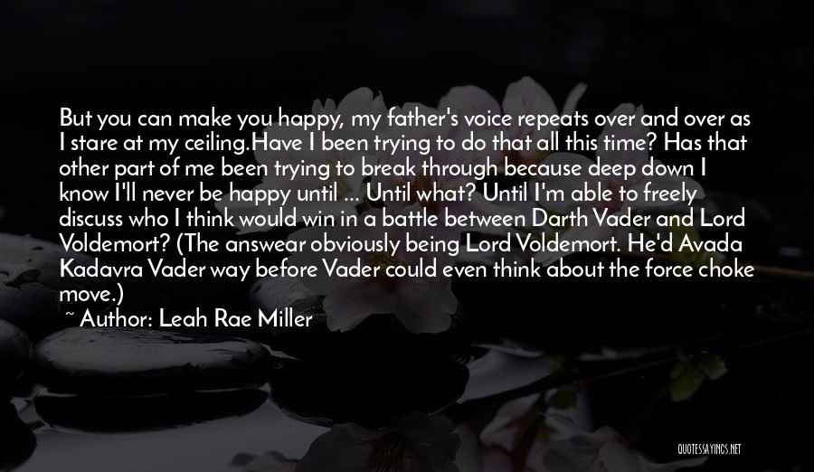 Leah Rae Miller Quotes: But You Can Make You Happy, My Father's Voice Repeats Over And Over As I Stare At My Ceiling.have I