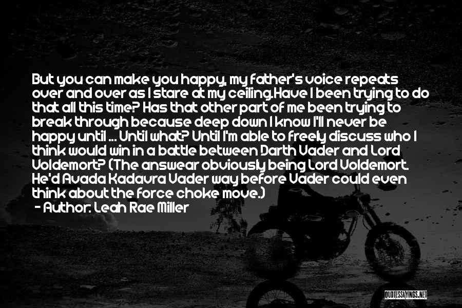 Leah Rae Miller Quotes: But You Can Make You Happy, My Father's Voice Repeats Over And Over As I Stare At My Ceiling.have I