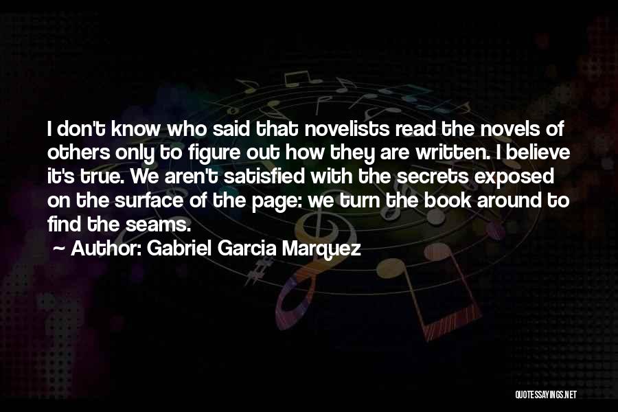 Gabriel Garcia Marquez Quotes: I Don't Know Who Said That Novelists Read The Novels Of Others Only To Figure Out How They Are Written.