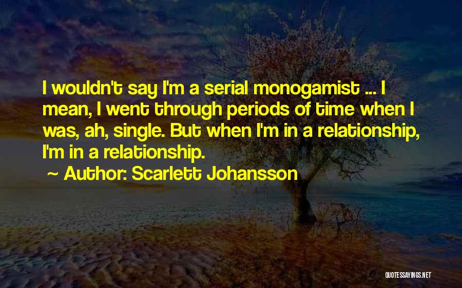 Scarlett Johansson Quotes: I Wouldn't Say I'm A Serial Monogamist ... I Mean, I Went Through Periods Of Time When I Was, Ah,