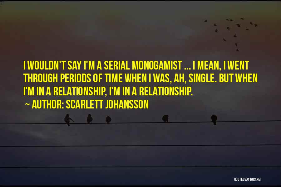 Scarlett Johansson Quotes: I Wouldn't Say I'm A Serial Monogamist ... I Mean, I Went Through Periods Of Time When I Was, Ah,