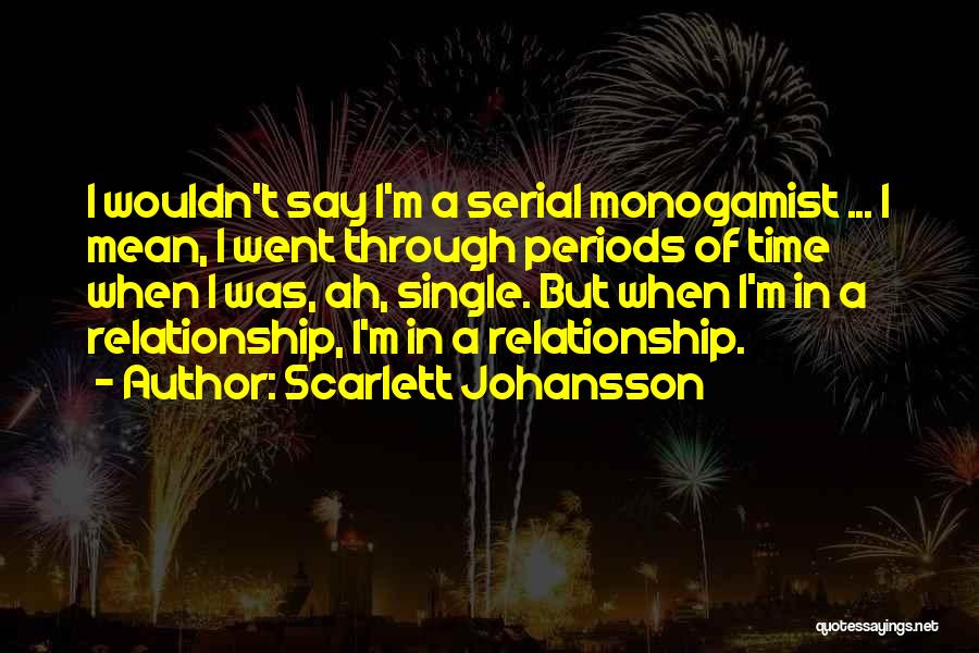 Scarlett Johansson Quotes: I Wouldn't Say I'm A Serial Monogamist ... I Mean, I Went Through Periods Of Time When I Was, Ah,