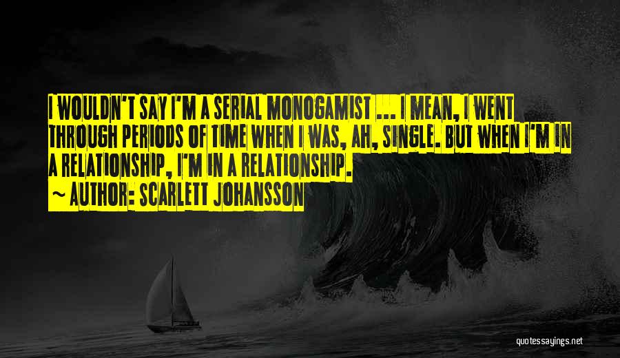 Scarlett Johansson Quotes: I Wouldn't Say I'm A Serial Monogamist ... I Mean, I Went Through Periods Of Time When I Was, Ah,