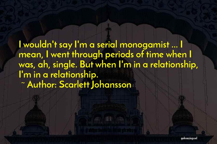 Scarlett Johansson Quotes: I Wouldn't Say I'm A Serial Monogamist ... I Mean, I Went Through Periods Of Time When I Was, Ah,