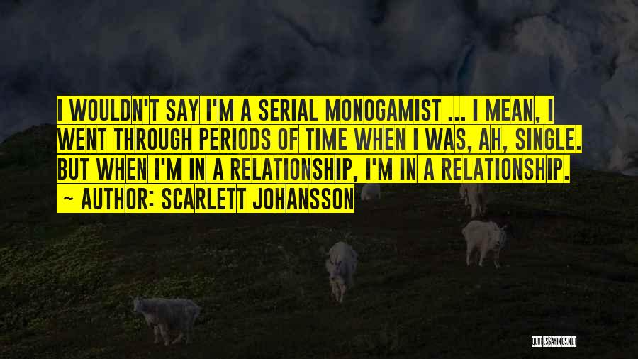Scarlett Johansson Quotes: I Wouldn't Say I'm A Serial Monogamist ... I Mean, I Went Through Periods Of Time When I Was, Ah,