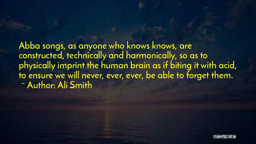 Ali Smith Quotes: Abba Songs, As Anyone Who Knows Knows, Are Constructed, Technically And Harmonically, So As To Physically Imprint The Human Brain