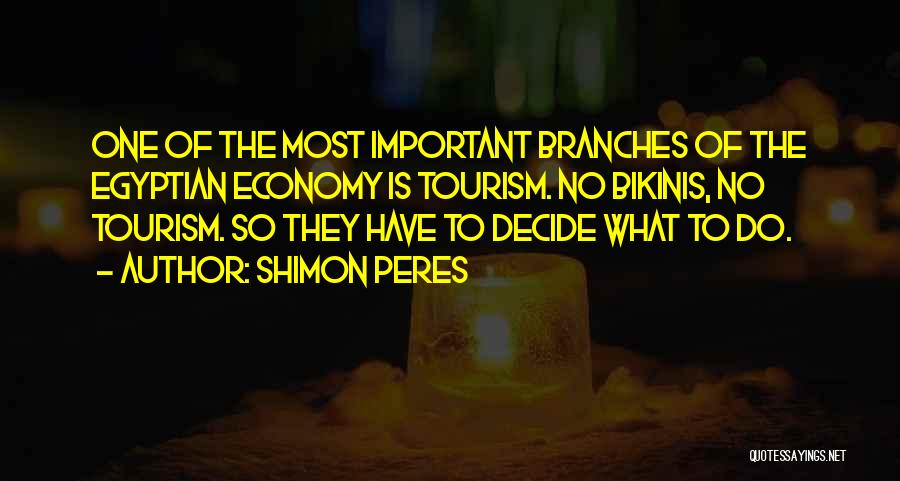 Shimon Peres Quotes: One Of The Most Important Branches Of The Egyptian Economy Is Tourism. No Bikinis, No Tourism. So They Have To