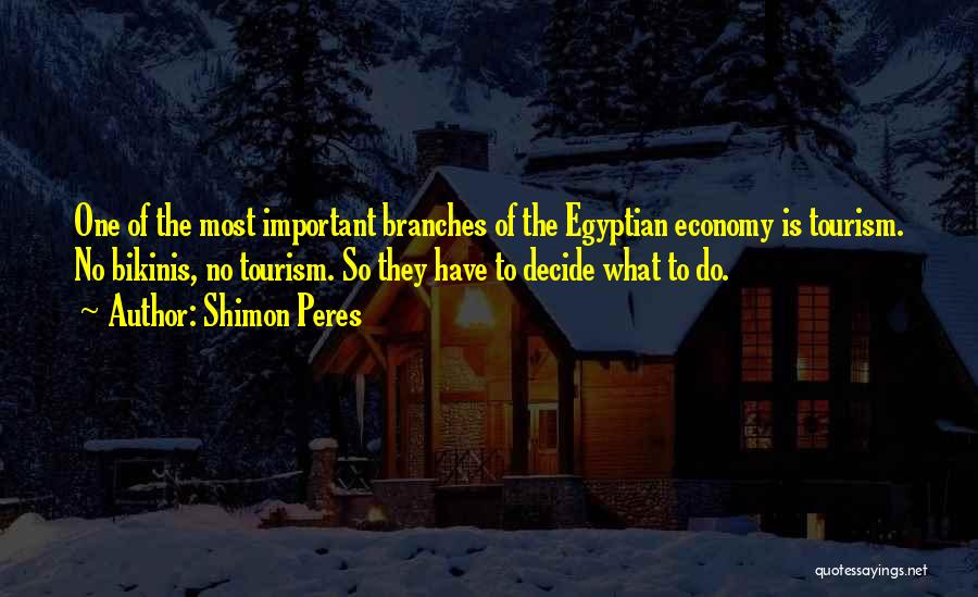 Shimon Peres Quotes: One Of The Most Important Branches Of The Egyptian Economy Is Tourism. No Bikinis, No Tourism. So They Have To