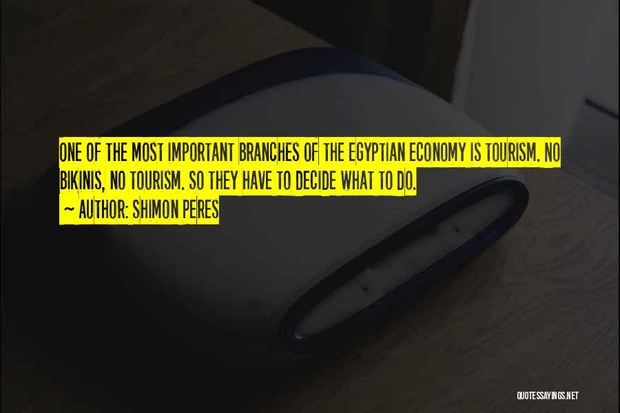Shimon Peres Quotes: One Of The Most Important Branches Of The Egyptian Economy Is Tourism. No Bikinis, No Tourism. So They Have To