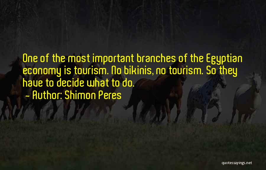 Shimon Peres Quotes: One Of The Most Important Branches Of The Egyptian Economy Is Tourism. No Bikinis, No Tourism. So They Have To