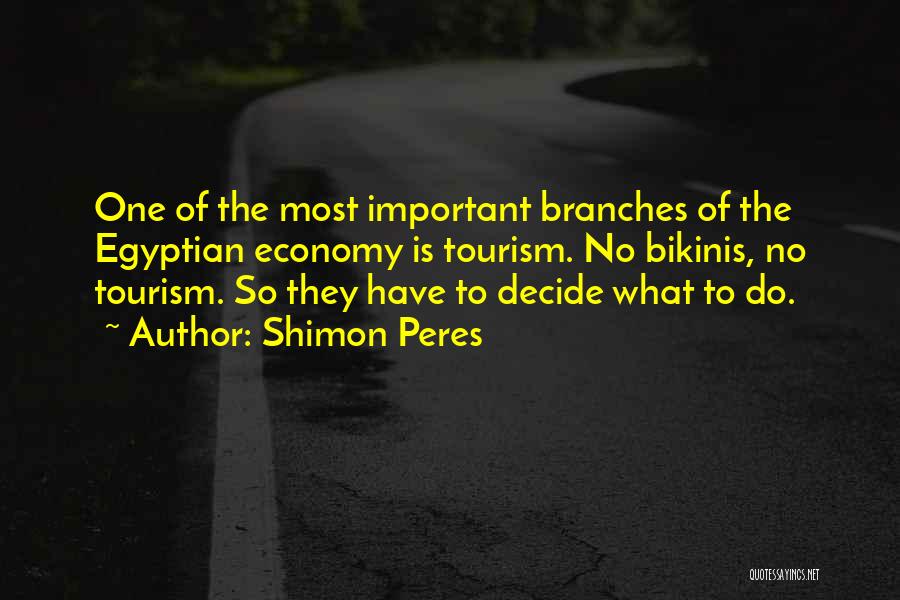 Shimon Peres Quotes: One Of The Most Important Branches Of The Egyptian Economy Is Tourism. No Bikinis, No Tourism. So They Have To