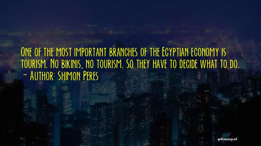 Shimon Peres Quotes: One Of The Most Important Branches Of The Egyptian Economy Is Tourism. No Bikinis, No Tourism. So They Have To