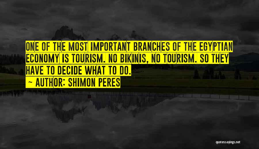 Shimon Peres Quotes: One Of The Most Important Branches Of The Egyptian Economy Is Tourism. No Bikinis, No Tourism. So They Have To