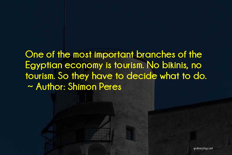 Shimon Peres Quotes: One Of The Most Important Branches Of The Egyptian Economy Is Tourism. No Bikinis, No Tourism. So They Have To