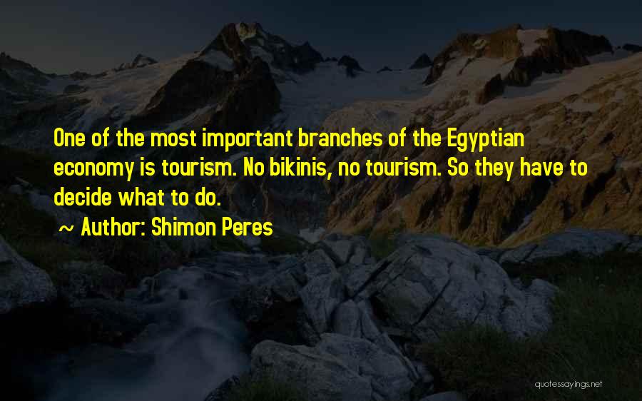 Shimon Peres Quotes: One Of The Most Important Branches Of The Egyptian Economy Is Tourism. No Bikinis, No Tourism. So They Have To