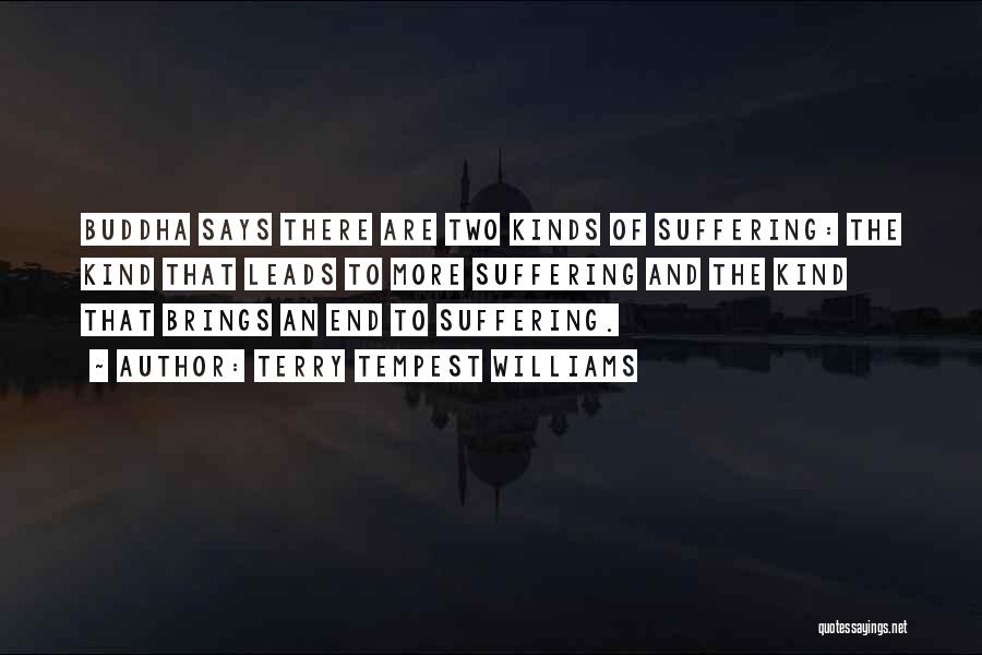 Terry Tempest Williams Quotes: Buddha Says There Are Two Kinds Of Suffering: The Kind That Leads To More Suffering And The Kind That Brings