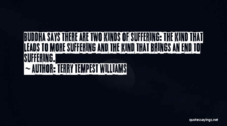 Terry Tempest Williams Quotes: Buddha Says There Are Two Kinds Of Suffering: The Kind That Leads To More Suffering And The Kind That Brings