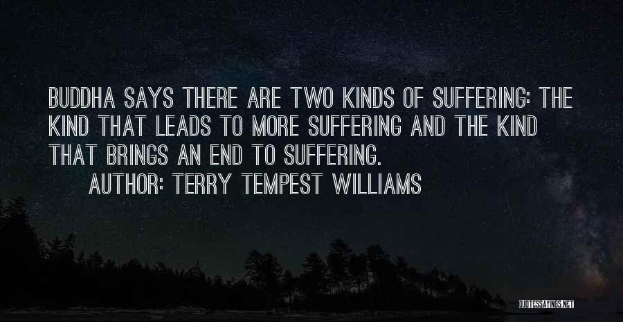 Terry Tempest Williams Quotes: Buddha Says There Are Two Kinds Of Suffering: The Kind That Leads To More Suffering And The Kind That Brings