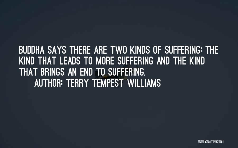 Terry Tempest Williams Quotes: Buddha Says There Are Two Kinds Of Suffering: The Kind That Leads To More Suffering And The Kind That Brings
