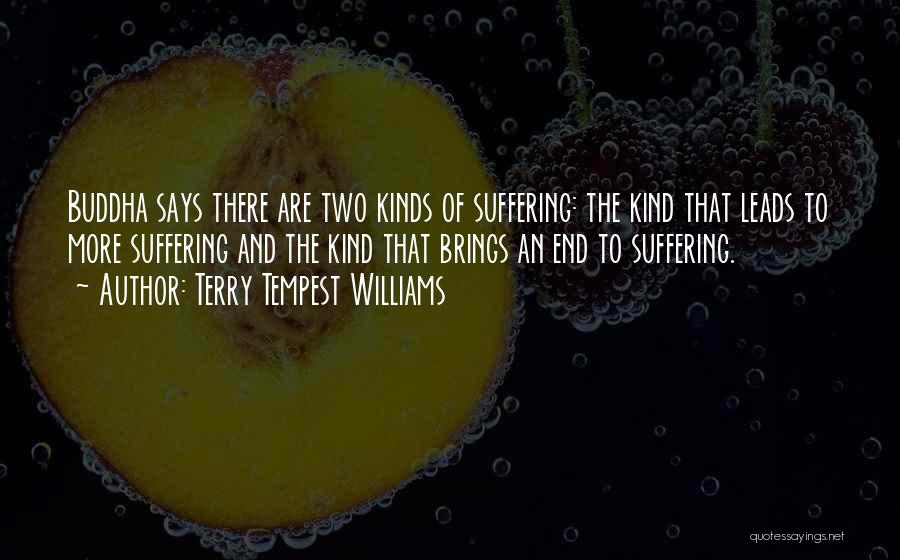 Terry Tempest Williams Quotes: Buddha Says There Are Two Kinds Of Suffering: The Kind That Leads To More Suffering And The Kind That Brings