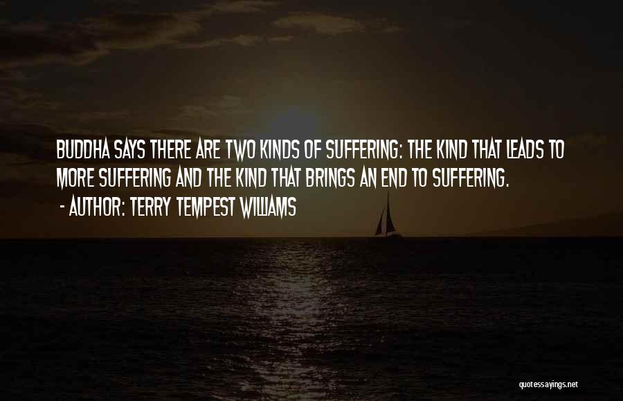 Terry Tempest Williams Quotes: Buddha Says There Are Two Kinds Of Suffering: The Kind That Leads To More Suffering And The Kind That Brings