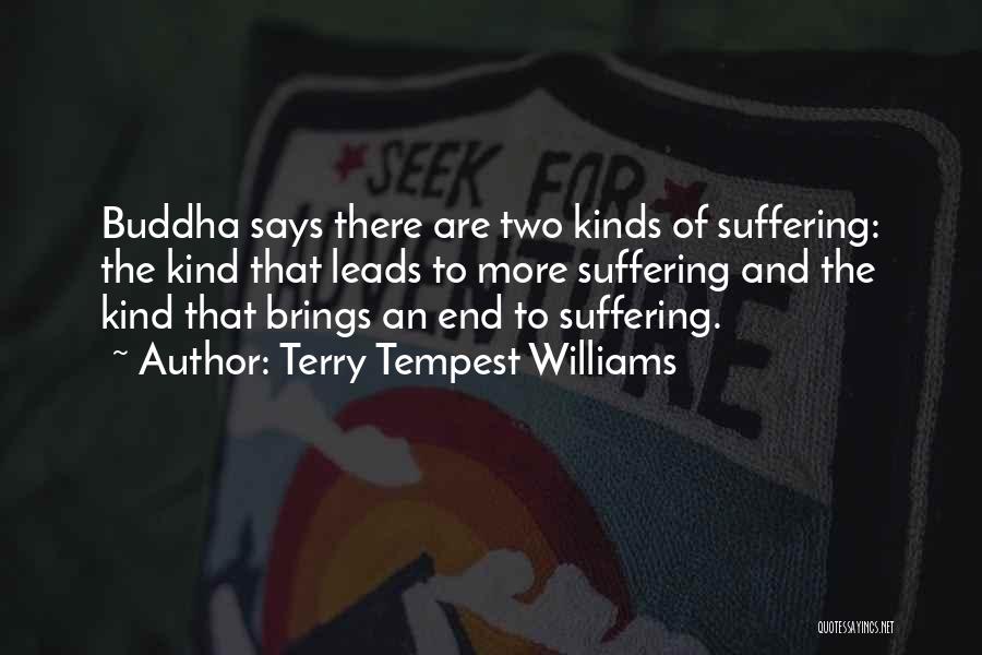 Terry Tempest Williams Quotes: Buddha Says There Are Two Kinds Of Suffering: The Kind That Leads To More Suffering And The Kind That Brings